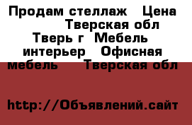 Продам стеллаж › Цена ­ 2 500 - Тверская обл., Тверь г. Мебель, интерьер » Офисная мебель   . Тверская обл.